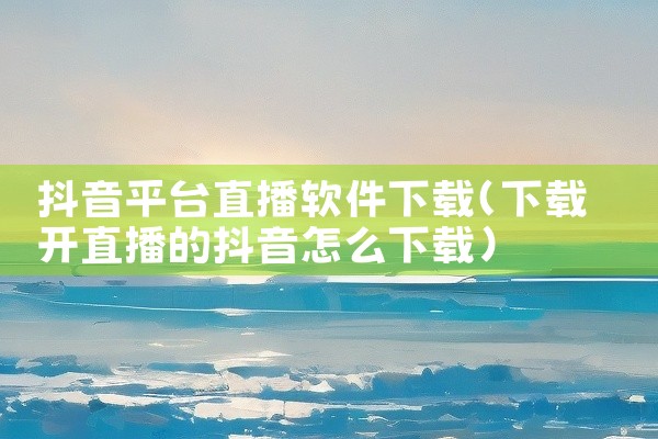 抖音平台直播软件下载