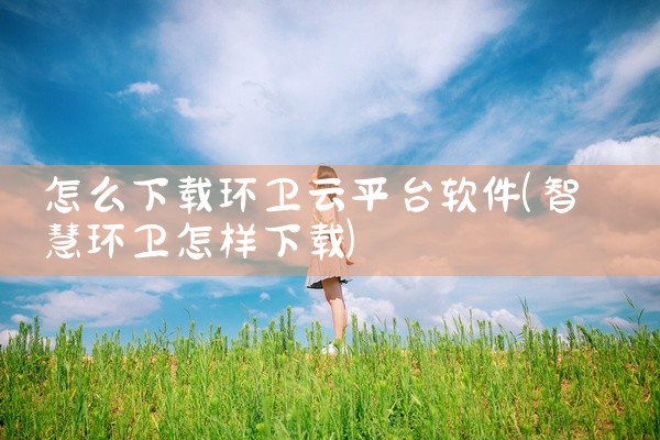 怎么下载环卫云平台软件