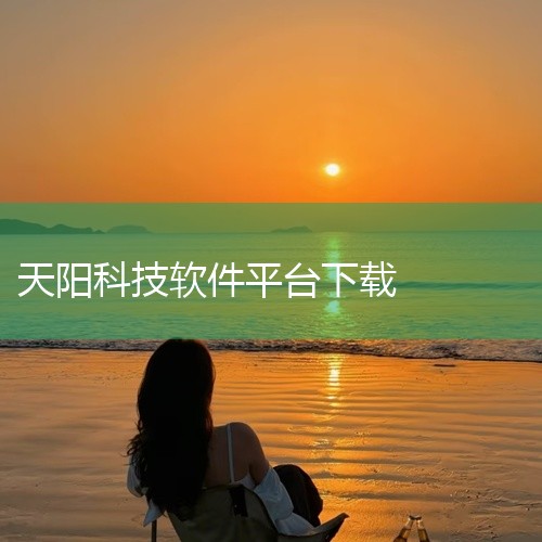 该版本专为安卓平台优化的版本。应用界面友好、交互流畅,适配主流安卓设备,用户可根据自身需求下载安装使用。该应用经过实测验证,兼容性与稳定性良好,功能体验完整,界面设计人性化,可放心下载体验。天阳科技a,