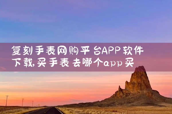 复刻手表网购平台APP软件下载