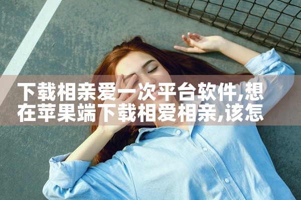 下载相亲爱一次平台软件