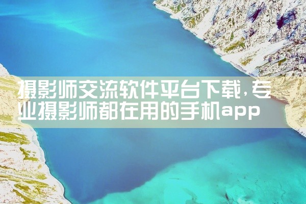 摄影师交流软件平台下载
