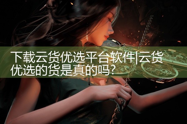 下载云货优选平台软件
