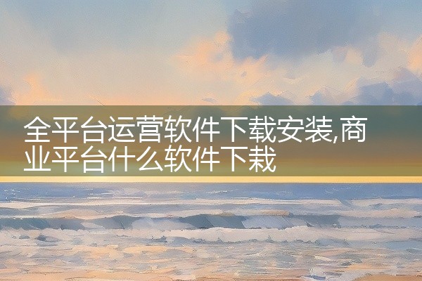 全平台运营软件下载安装